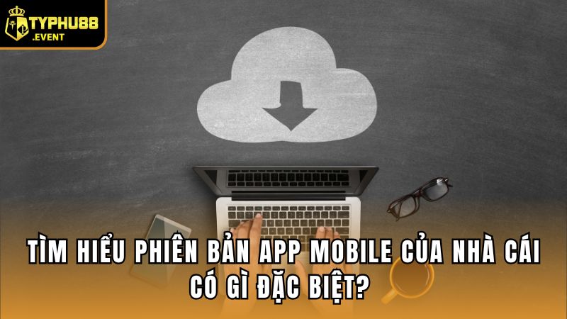 Tìm Hiểu Phiên Bản App Mobile Của Nhà Cái Có Gì Đặc Biệt?