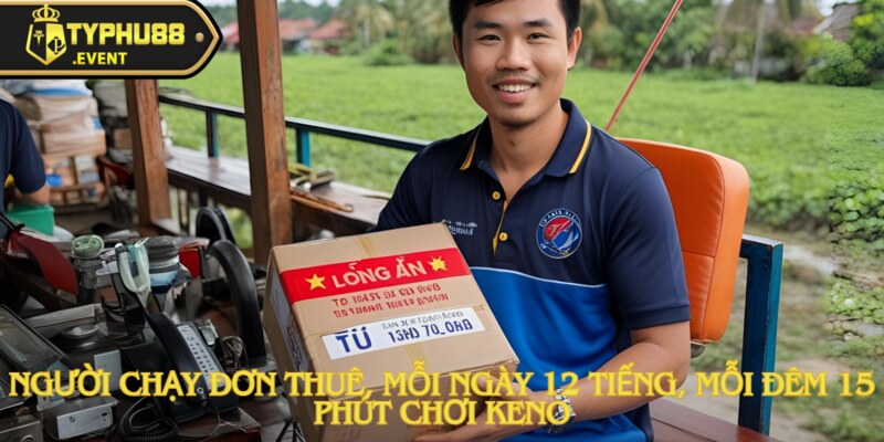 Tú Ship chốt số Keno theo ngày sinh, thu 240 triệu tại Typhu88 2 Người giao hàng thuê, làm việc 12 tiếng mỗi ngày, và chỉ dành 15 phút mỗi đêm để chơi Keno.